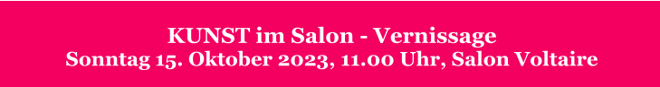 KUNST im Salon - VernissageSonntag 15. Oktober 2023, 11.00 Uhr, Salon Voltaire